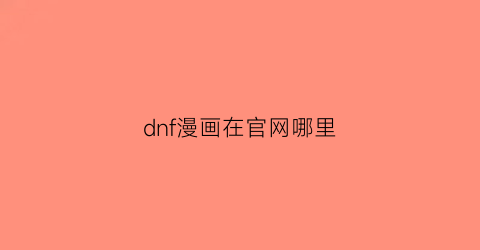 “dnf漫画在官网哪里(地下城官方漫画叫什么)