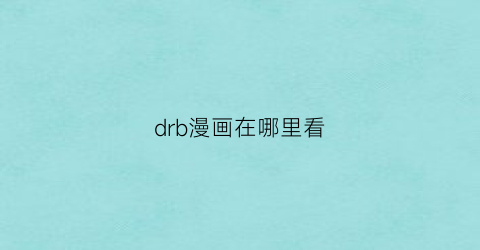 “drb漫画在哪里看(drb漫画观看顺序)