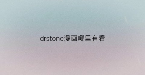 “drstone漫画哪里有看(drstone漫画人)