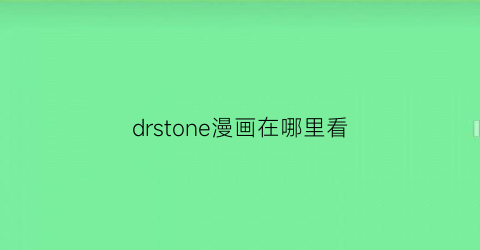 “drstone漫画在哪里看(drstone漫画下拉)