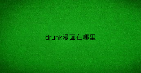 “drunk漫画在哪里(drb漫画fp)