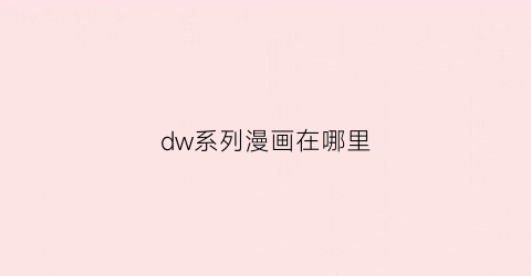 “dw系列漫画在哪里(dw最新版使用教程)