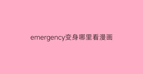 emergency变身哪里看漫画