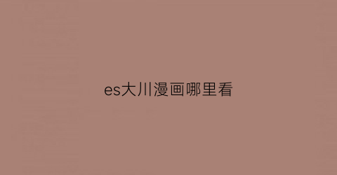 “es大川漫画哪里看(大川ぶくぶes)