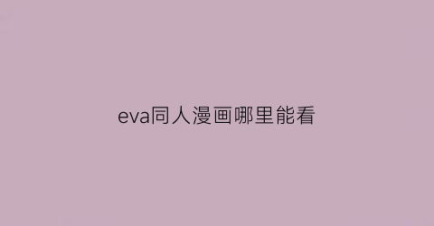 “eva同人漫画哪里能看(eva漫画在哪)