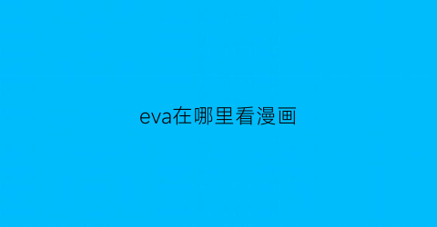 “eva在哪里看漫画(eva漫画哪里可以看)