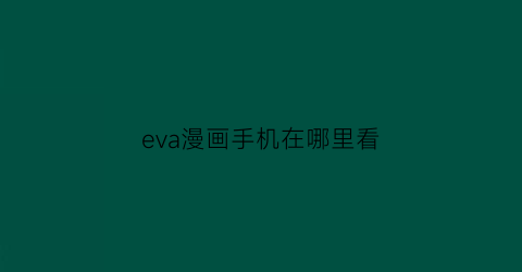 “eva漫画手机在哪里看(eva漫画哪里可以看)