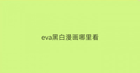 “eva黑白漫画哪里看(eva黑白图)