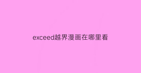 “exceed越界漫画在哪里看(exceed越界漫画介绍)