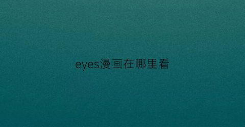 “eyes漫画在哪里看(漫画眼app)