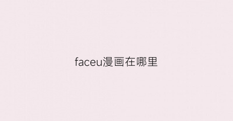 “faceu漫画在哪里(faceu的漫画脸)