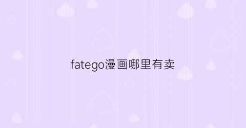 “fatego漫画哪里有卖(fate官方漫画哪里有福利)