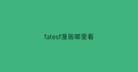 “fatesf漫画哪里看(fate系列漫画在哪能看)