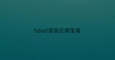 “fatesf漫画在哪里看(fate的漫画在哪看)