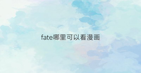 “fate哪里可以看漫画(fate哪里能看)