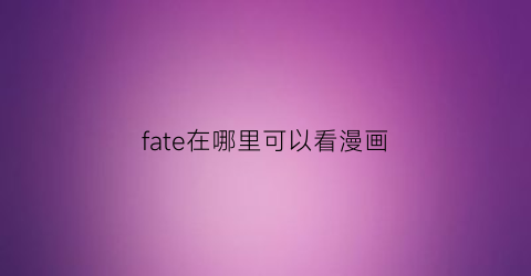 “fate在哪里可以看漫画(fate哪里可以看全部)