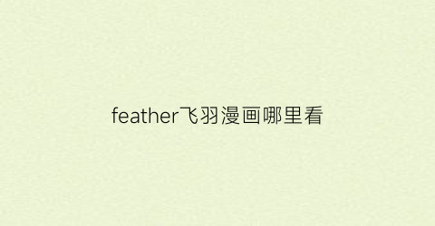 “feather飞羽漫画哪里看(飞羽的漫画)