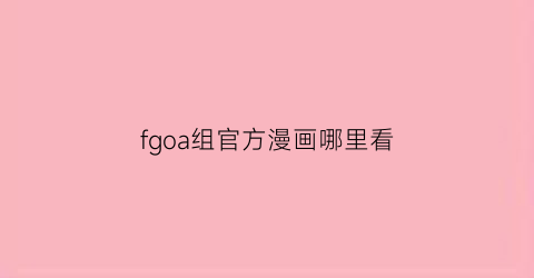 “fgoa组官方漫画哪里看(fgoa组成员)