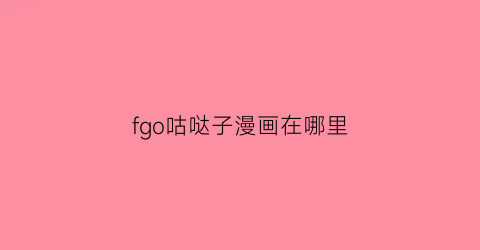 “fgo咕哒子漫画在哪里(fgo咕哒子剧情)