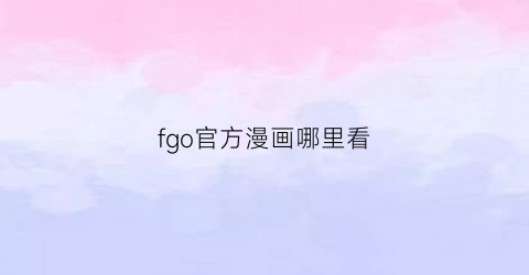 “fgo官方漫画哪里看(fgo官方漫画哪里看啊)