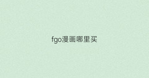 “fgo漫画哪里买(fgo官方漫画哪里看)