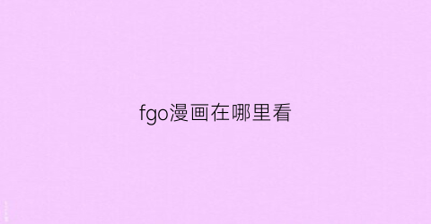 “fgo漫画在哪里看(fgo漫画免费)