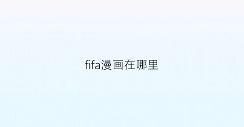 “fifa漫画在哪里(fifavom)