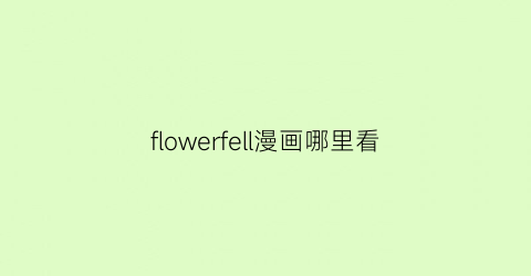 “flowerfell漫画哪里看(flowerfell番外篇结局漫画)