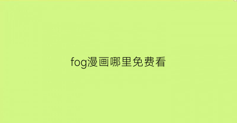 “fog漫画哪里免费看(fogby漫漫)