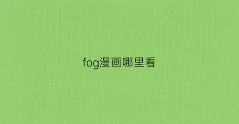 “fog漫画哪里看(fog漫画下拉式酷漫屋)