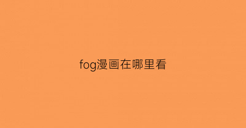 “fog漫画在哪里看(fog漫画免费下拉式六漫画)