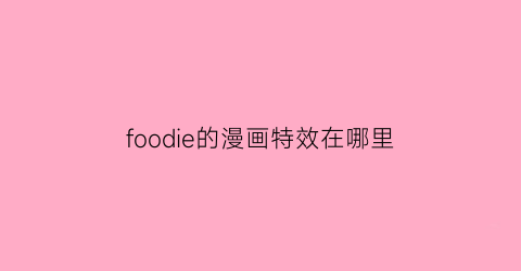 foodie的漫画特效在哪里