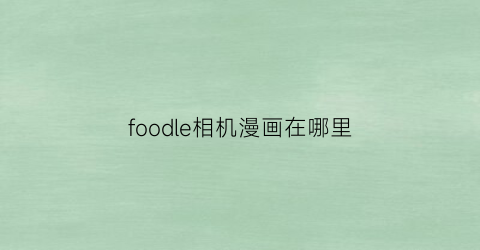 foodle相机漫画在哪里