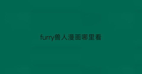 “furry兽人漫画哪里看