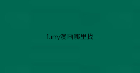 “furry漫画哪里找(furry漫画哔哩哔哩)