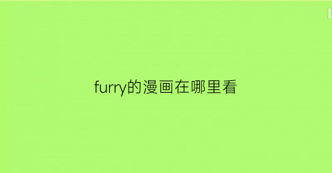 “furry的漫画在哪里看(furry番剧安利)