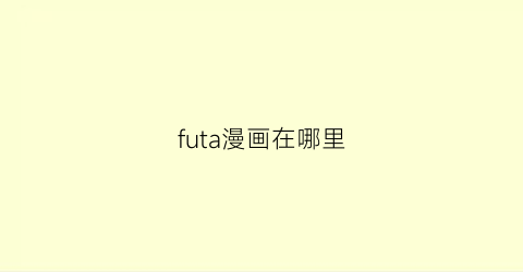 “futa漫画在哪里(futa动画叫什么名字)