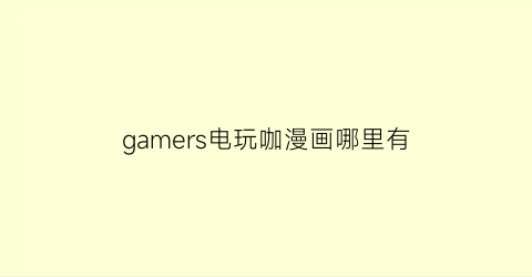 “gamers电玩咖漫画哪里有(gamers电玩咖动漫下载)