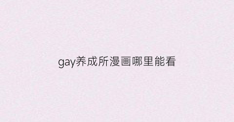 “gay养成所漫画哪里能看(男男养成类手机游戏)