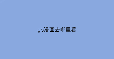 “gb漫画去哪里看(有没有什么好看的gb漫画)