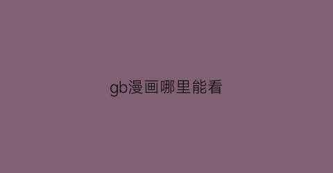 “gb漫画哪里能看(gb类漫画推荐)