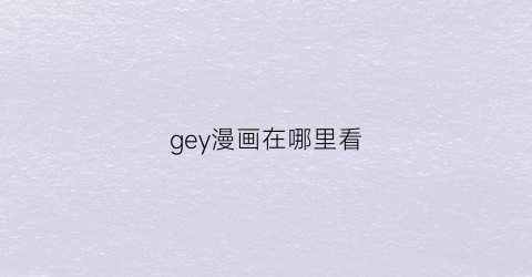 “gey漫画在哪里看(gene漫画)