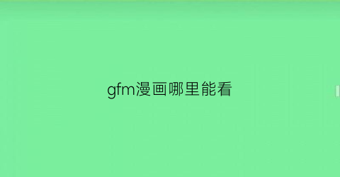 “gfm漫画哪里能看(gf小漫画)