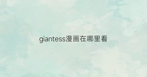 “giantess漫画在哪里看(gianress漫画)