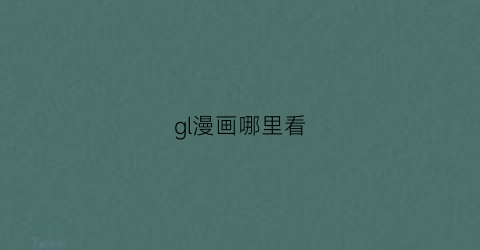 “gl漫画哪里看(gl漫画推荐知乎)