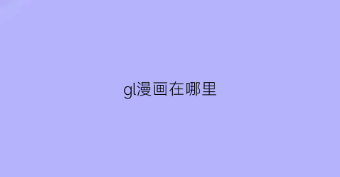 “gl漫画在哪里(gl漫画有什么)