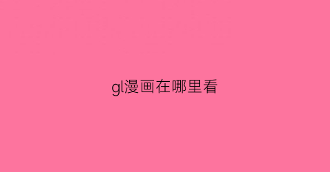 “gl漫画在哪里看(gl漫画什么意思)