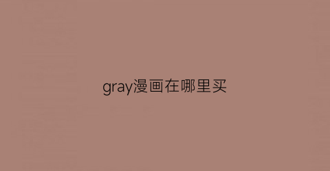 “gray漫画在哪里买(grayman)