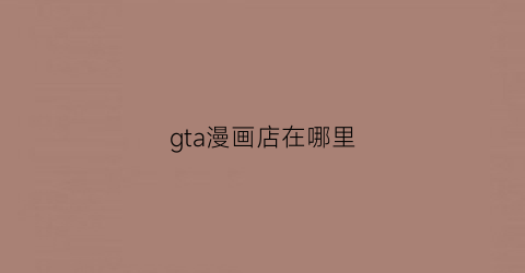 gta漫画店在哪里