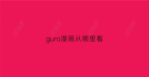 “guro漫画从哪里看(漫画gray)